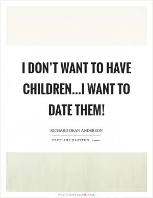 I don’t want to have children...I want to date them! Picture Quote #1