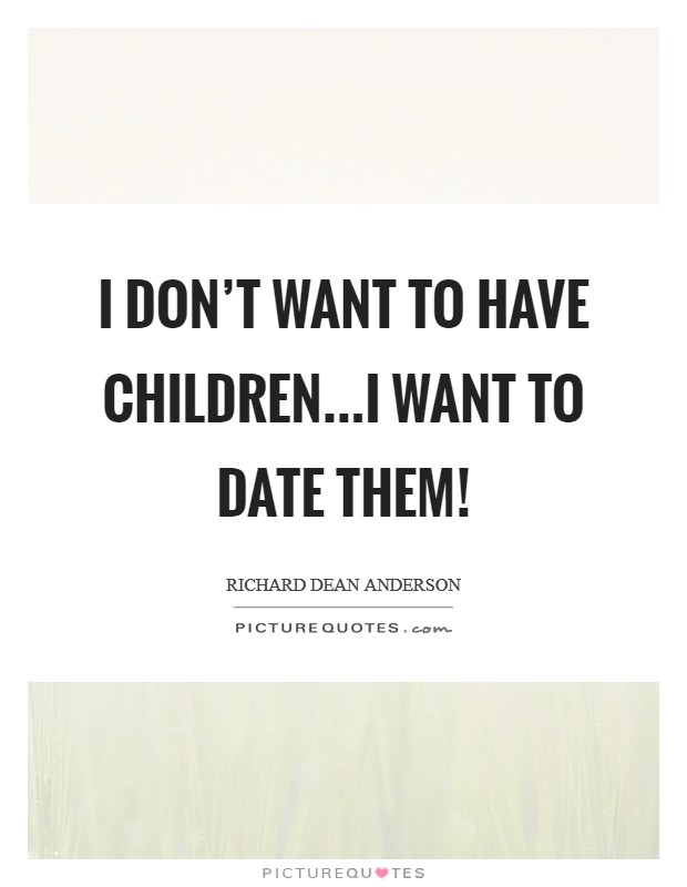I don't want to have children...I want to date them! Picture Quote #1