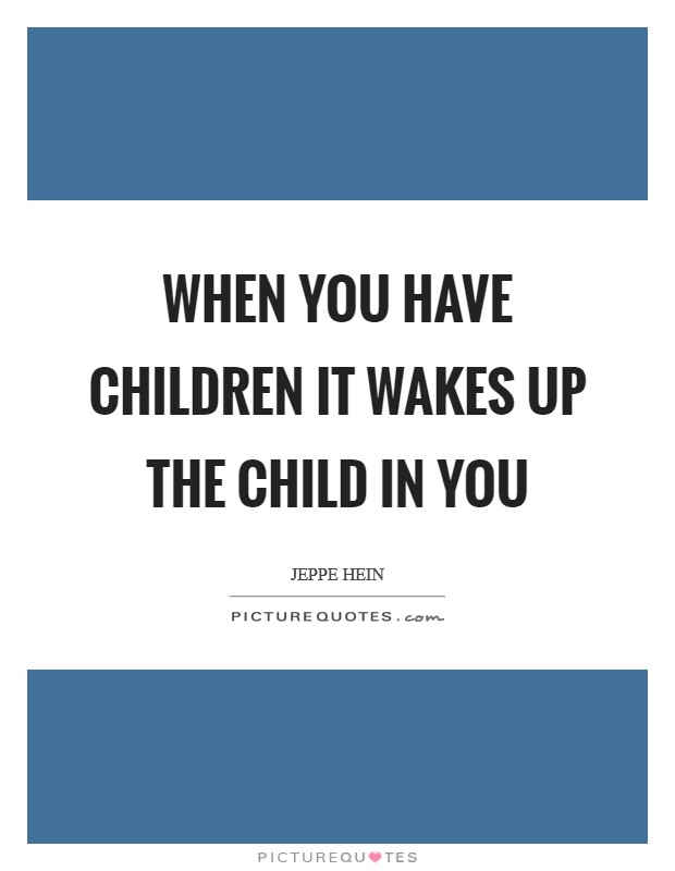 When you have children it wakes up the child in you Picture Quote #1