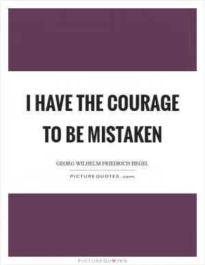 I have the courage to be mistaken Picture Quote #1