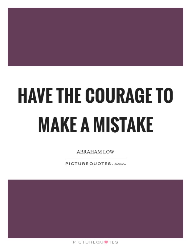 Have the courage to make a mistake Picture Quote #1