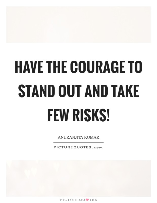 Have the courage to stand out and take few risks! Picture Quote #1