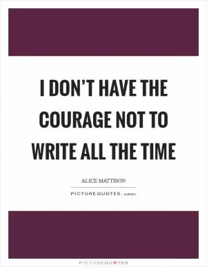 I don’t have the courage not to write all the time Picture Quote #1