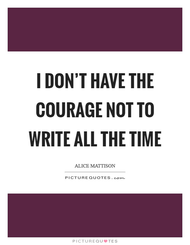 I don't have the courage not to write all the time Picture Quote #1
