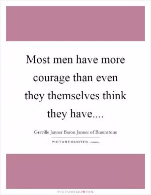 Most men have more courage than even they themselves think they have Picture Quote #1