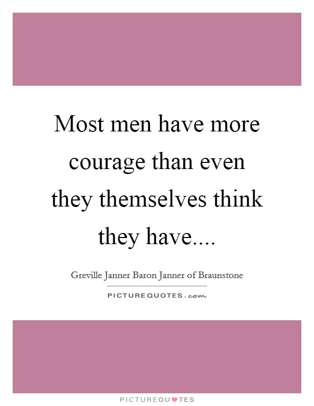 Most men have more courage than even they themselves think they have.... Picture Quote #1