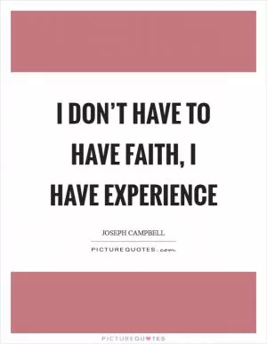 I don’t have to have faith, I have experience Picture Quote #1