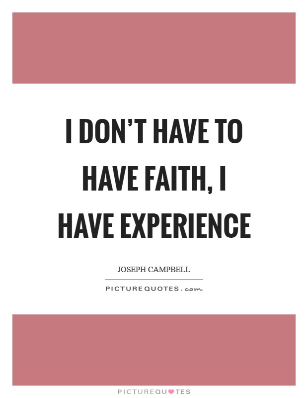 I don't have to have faith, I have experience Picture Quote #1