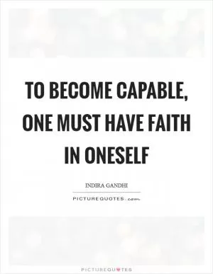 To become capable, one must have faith in oneself Picture Quote #1