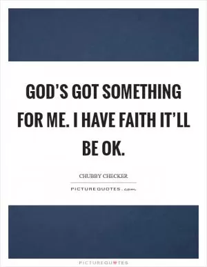 God’s got something for me. I have faith it’ll be OK Picture Quote #1