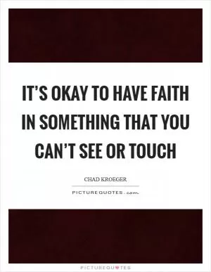 It’s okay to have faith in something that you can’t see or touch Picture Quote #1