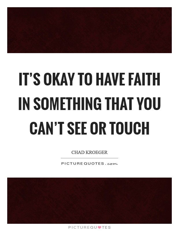 It's okay to have faith in something that you can't see or touch Picture Quote #1