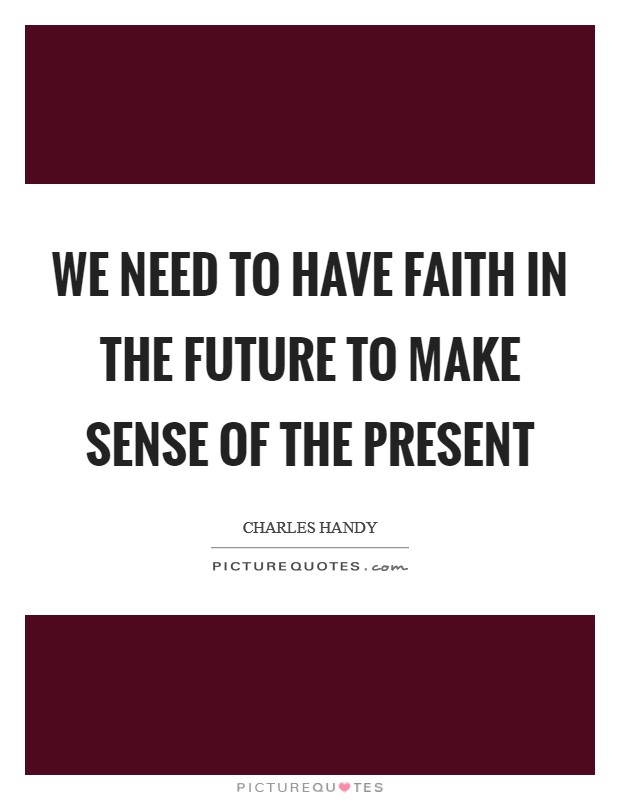 We need to have faith in the future to make sense of the present Picture Quote #1