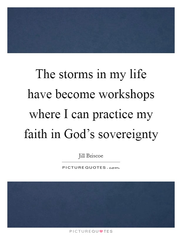 The storms in my life have become workshops where I can practice my faith in God’s sovereignty Picture Quote #1