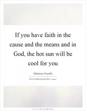 If you have faith in the cause and the means and in God, the hot sun will be cool for you Picture Quote #1