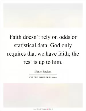 Faith doesn’t rely on odds or statistical data. God only requires that we have faith; the rest is up to him Picture Quote #1