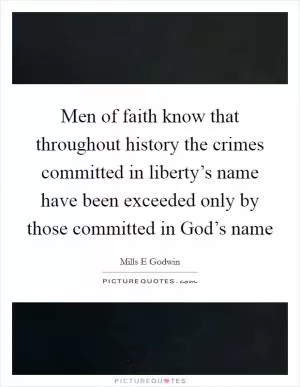 Men of faith know that throughout history the crimes committed in liberty’s name have been exceeded only by those committed in God’s name Picture Quote #1