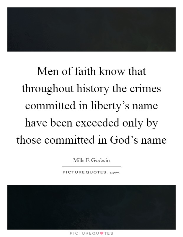 Men of faith know that throughout history the crimes committed in liberty's name have been exceeded only by those committed in God's name Picture Quote #1
