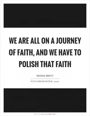 We are all on a journey of faith, and we have to polish that faith Picture Quote #1