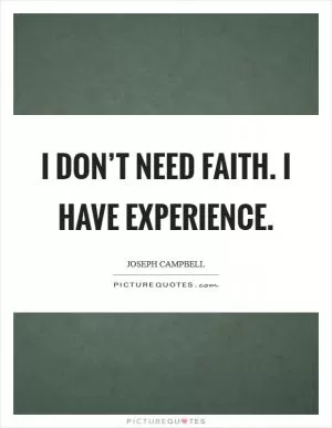 I don’t need faith. I have experience Picture Quote #1