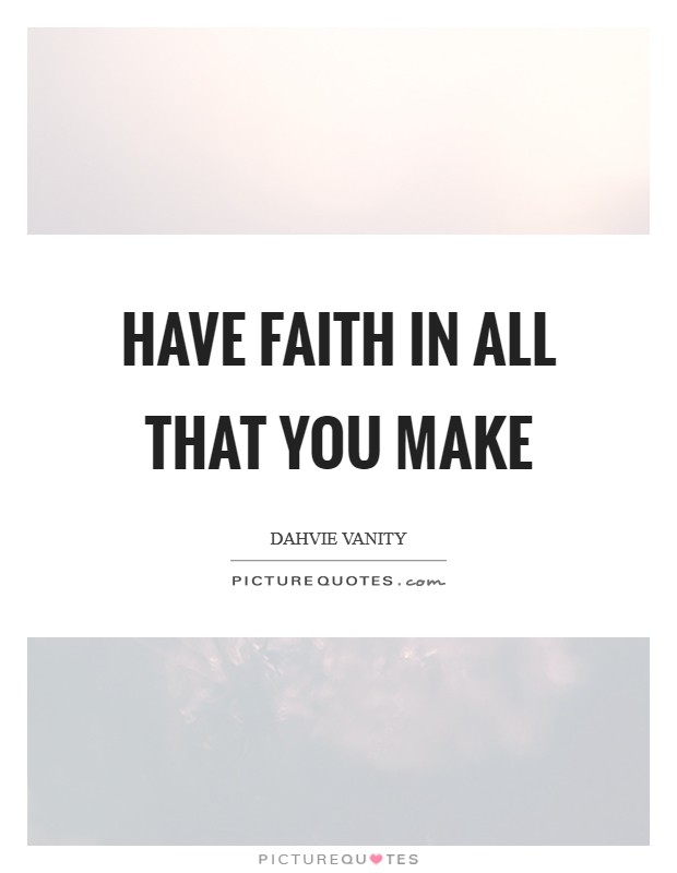 Have faith in all that you make Picture Quote #1