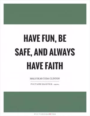 Have Fun, Be Safe, and Always Have FAITH Picture Quote #1