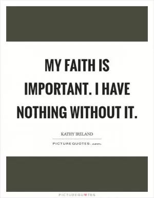 My faith is important. I have nothing without it Picture Quote #1
