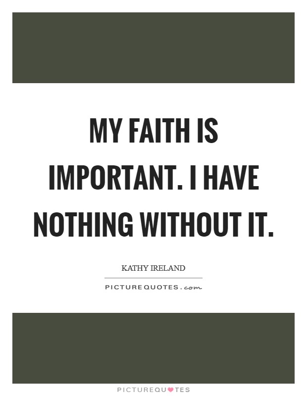 My faith is important. I have nothing without it. Picture Quote #1