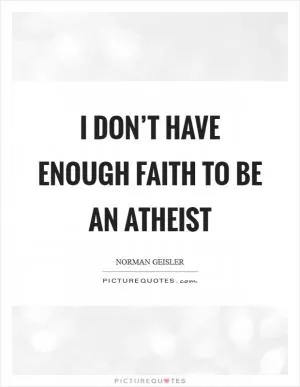 I don’t have enough faith to be an Atheist Picture Quote #1