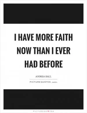 I have more faith now than I ever had before Picture Quote #1