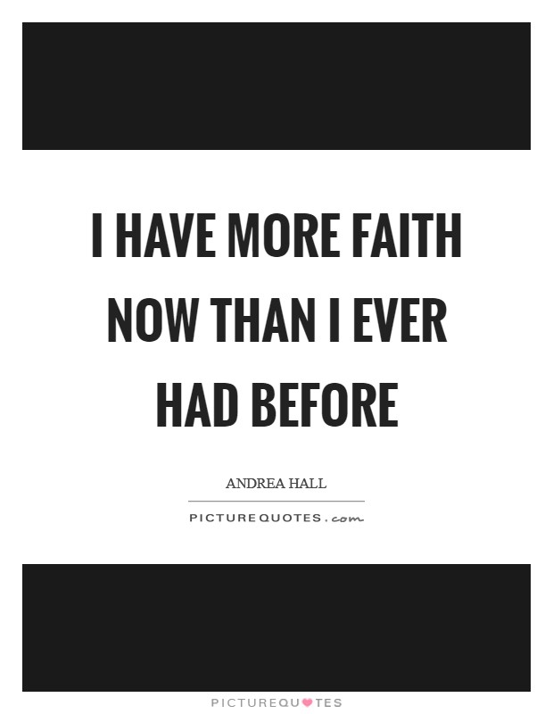 I have more faith now than I ever had before Picture Quote #1