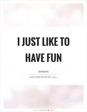 I just like to have fun Picture Quote #1