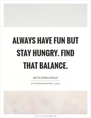 Always have fun but stay hungry. Find that balance Picture Quote #1
