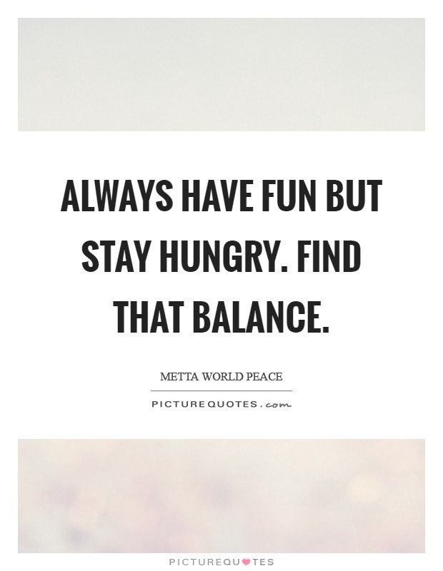 Always have fun but stay hungry. Find that balance. Picture Quote #1