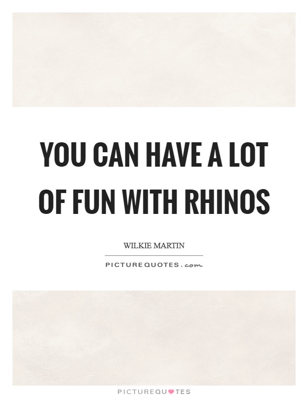 You can have a lot of fun with rhinos Picture Quote #1