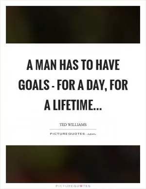 A man has to have goals - for a day, for a lifetime Picture Quote #1