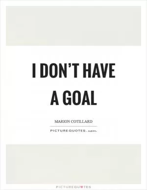 I don’t have a goal Picture Quote #1