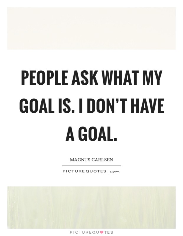 People ask what my goal is. I don't have a goal. Picture Quote #1