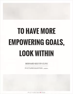 To have more empowering goals, look within Picture Quote #1