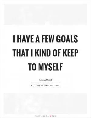 I have a few goals that I kind of keep to myself Picture Quote #1