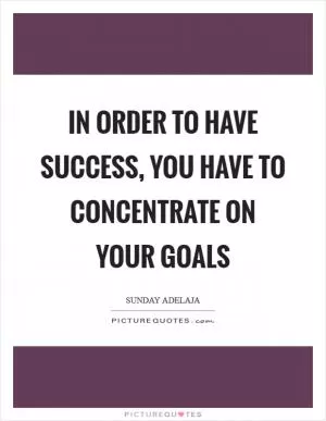 In order to have success, you have to concentrate on your goals Picture Quote #1