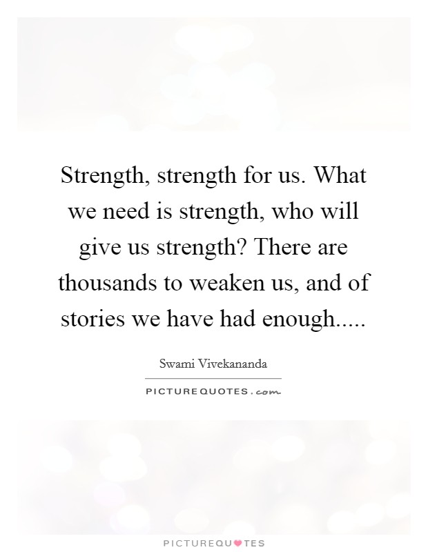 Strength, strength for us. What we need is strength, who will give us strength? There are thousands to weaken us, and of stories we have had enough..... Picture Quote #1