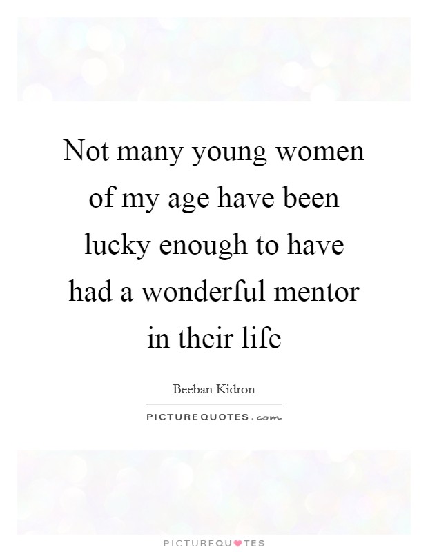 Not many young women of my age have been lucky enough to have had a wonderful mentor in their life Picture Quote #1