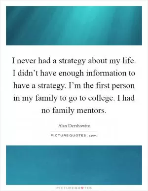 I never had a strategy about my life. I didn’t have enough information to have a strategy. I’m the first person in my family to go to college. I had no family mentors Picture Quote #1