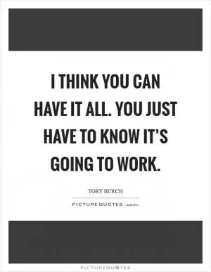 I think you can have it all. You just have to know it’s going to work Picture Quote #1