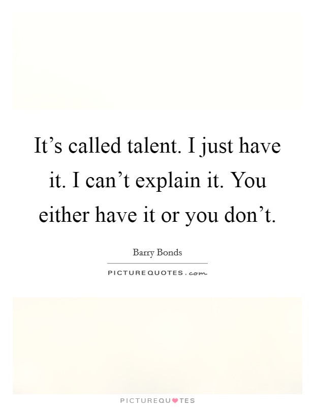 It's called talent. I just have it. I can't explain it. You either have it or you don't. Picture Quote #1
