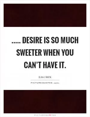 ..... desire is so much sweeter when you can’t have it Picture Quote #1