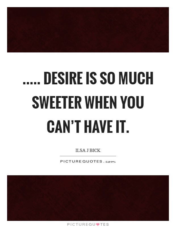 ..... desire is so much sweeter when you can't have it. Picture Quote #1