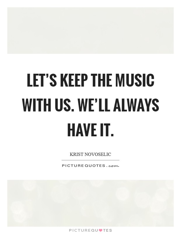 Let's keep the music with us. We'll always have it. Picture Quote #1