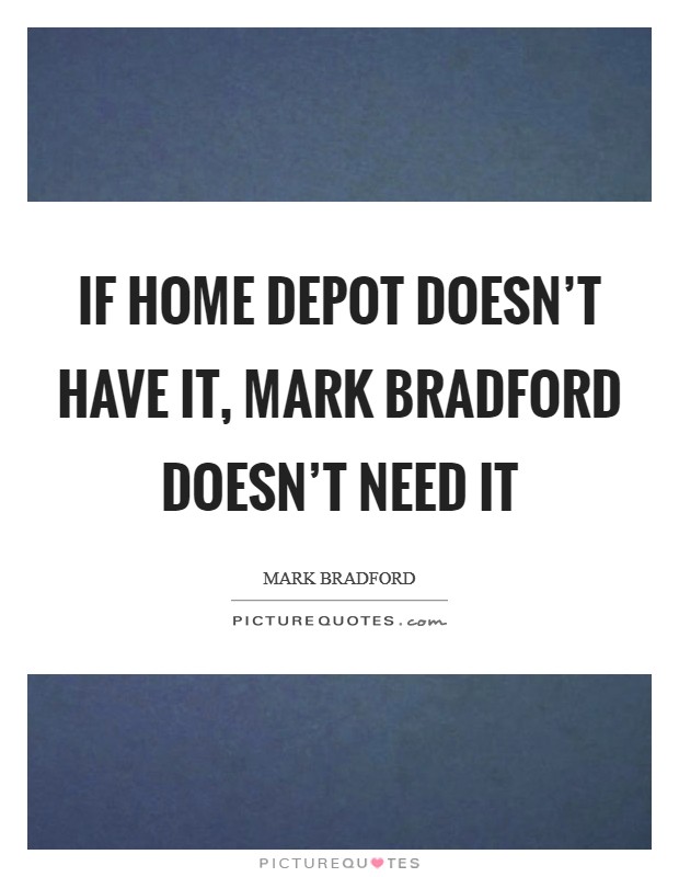 If Home Depot doesn't have it, Mark Bradford doesn't need it Picture Quote #1